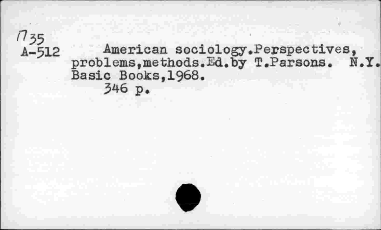 ﻿.A-512 American sociology.Perspectives, problems,methods.Ed.by T.Parsons. N.Y Basic Books,1968.
546 p.